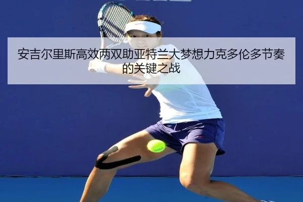 安吉尔里斯高效两双助亚特兰大梦想力克多伦多节奏的关键之战
